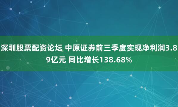 深圳股票配资论坛 中原证券前三季度实现净利润3.89亿元 同比增长138.68%