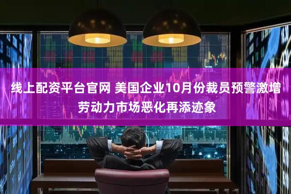 线上配资平台官网 美国企业10月份裁员预警激增 劳动力市场恶化再添迹象